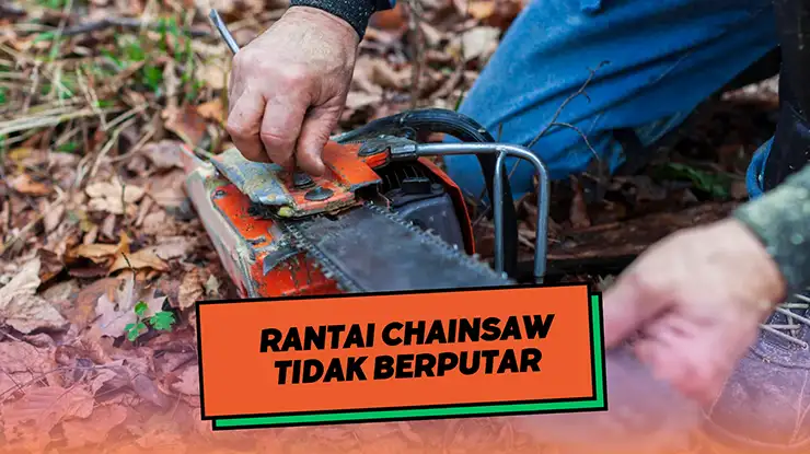 Punca Rantai Chainsaw Tidak Berputar